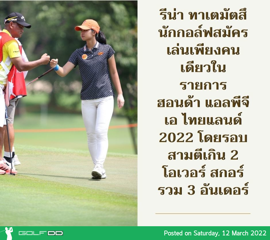 รีน่า ทาเตมัตสึ นักกอล์ฟสมัครเล่นเพียงคนเดียวในรายการ ฮอนด้า แอลพีจีเอ ไทยแลนด์ 2022 โดยรอบสามตีเกิน 2 โอเวอร์ สกอร์รวม 3 อันเดอร์