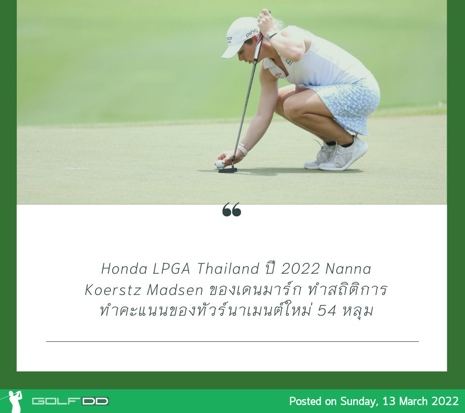 Honda LPGA Thailand ปี 2022 Nanna Koerstz Madsen ของเดนมาร์ก ทําสถิติการทําคะแนนของทัวร์นาเมนต์ใหม่ 54 หลุม 