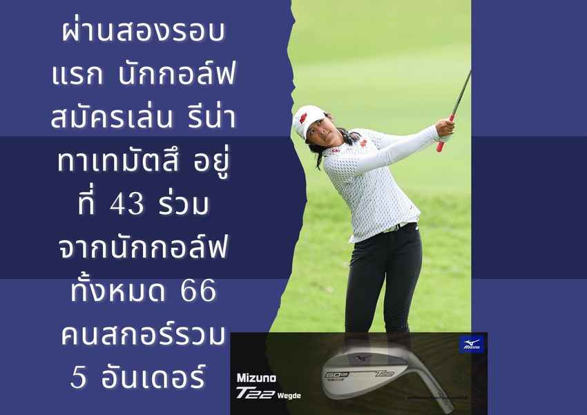 ผ่านสองรอบแรก นักกอล์ฟสมัครเล่น รีน่า ทาเทมัตสึ อยู่ที่ 43 ร่วม จากนักกอล์ฟทั้งหมด 66 คนสกอร์รวม 5 อันเดอร์ 