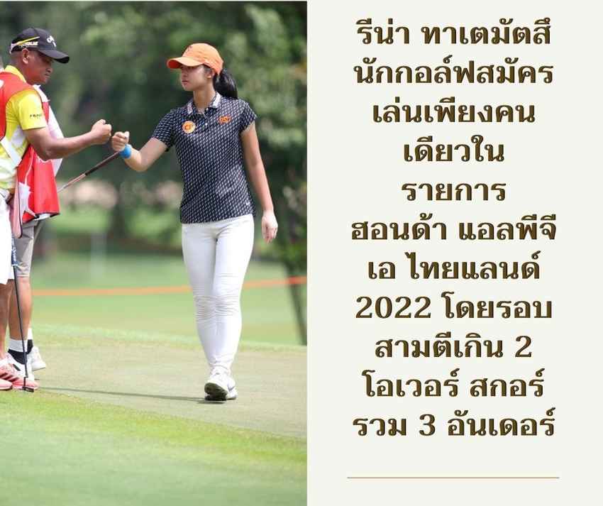 รีน่า ทาเตมัตสึ นักกอล์ฟสมัครเล่นเพียงคนเดียวในรายการ ฮอนด้า แอลพีจีเอ ไทยแลนด์ 2022 โดยรอบสามตีเกิน 2 โอเวอร์ สกอร์รวม 3 อันเดอร์ 