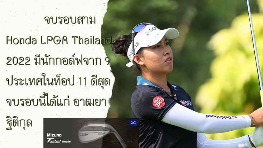 จบรอบสาม Honda LPGA Thailand 2022 มีนักกอล์ฟจาก 9 ประเทศในท็อป 11 ดีสุดจบรอบนี้ได้แก่ อาฒยา ฐิติกุล 