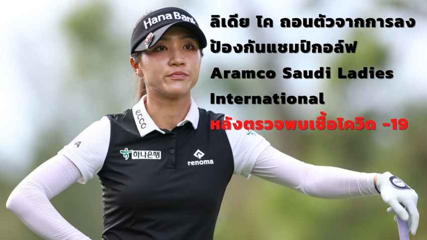 ลิเดีย โค ถอนตัวจากการลงป้องกันแชมป์กอล์ฟ Aramco Saudi Ladies International หลังตรวจพบเชื้อโควิด -19 