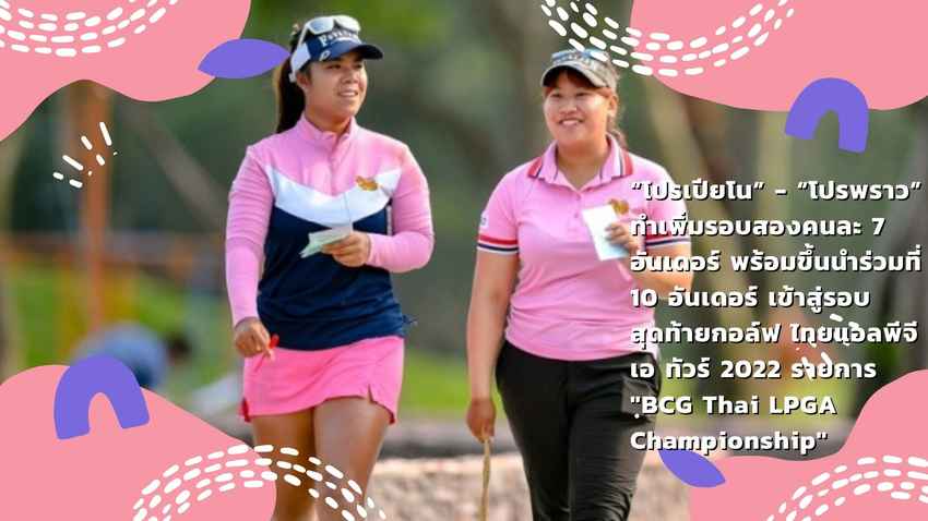 “โปรเปียโน” อาภิชญา - “โปรพราว” ชเนตตี ทำเพิ่มรอบสองคนละ 7 อันเดอร์ พร้อมขึ้นนำร่วมที่ 10 อันเดอร์ เข้าสู่รอบสุดท้ายกอล์ฟ ไทยแอลพีจีเอ ทัวร์ 2022 รายการ "ฺBCG Thai LPGA  Championship" 