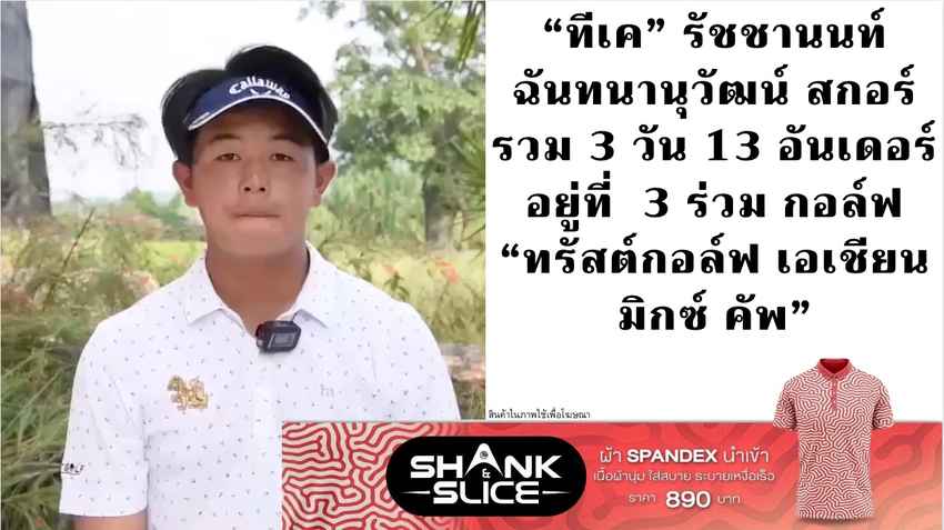 “ทีเค” รัชชานนท์ ฉันทนานุวัฒน์ สกอร์รวม 3 วัน 13 อันเดอร์ อยู่ที่  3 ร่วม กอล์ฟ “ทรัสต์กอล์ฟ เอเชียน มิกซ์ คัพ” 